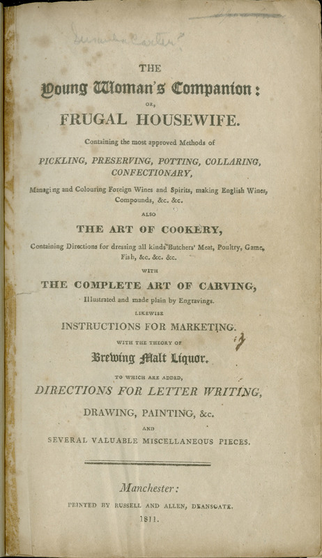 The young woman's companion, or, Frugal housewife : containing the most approved methods of pickling, preserving, potting, collaring, confectionary, managing and colouring foreign wines and spirits, making English wines, compounds, &c., &c. : also, the art of cookery containing directions for dressing all kinds of butchers' meat, poultry, game, fish, &c., &c. : with the complete art of carving, illustrated and made plain by engravings : likewise instructions for marketing : with the theory of brewing malt liquor : to which are added directions for letter writing, drawing, painting, &c., and several valuable miscellaneous pieces